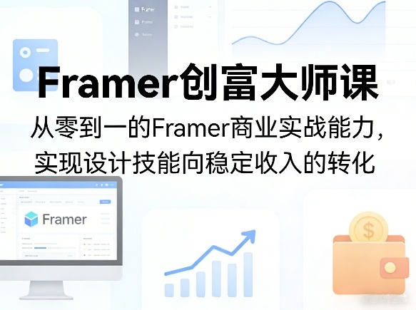 Framer创富大师课,从零到一的Framer商业实战能力,实现设计技能向稳定收入的转化-八瞄副业网