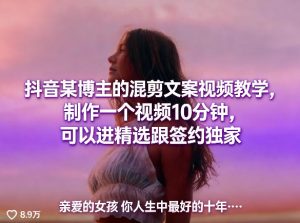 抖音某博主的混剪文案视频教学，制作一个视频10分钟，可以进精选跟签约独家-八瞄副业网