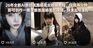 26年全新AI原创氛围感美女视频教程，仅需两分钟即可创作一条全新氛围感美女视频，快速起号涨粉-八瞄副业网