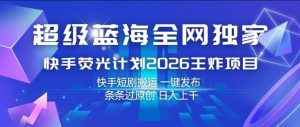 超级蓝海全网独家，快手荧光计划2026王炸项目，日入1k+，快手短剧搬运，一键发布，条条过原创【揭秘】-八瞄副业网