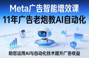 Meta广告智能增效课,11年广告老炮教AI自动化,助您运用AI与自动化技术提升广告收益-八瞄副业网