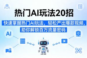 热门AI玩法20招，快速掌握热门AI玩法，轻松产出爆款视频，助你解锁百万流量密码-八瞄副业网