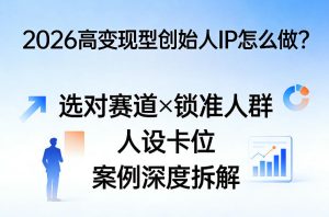 2026高变现型创始人IP怎么做？选对赛道×锁准人群×人设卡位×案例深度拆解-八瞄副业网