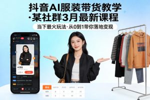 抖音AI服装带货教学，某社群3月最新课程，当下最火玩法，从0到1带你落地变现-八瞄副业网