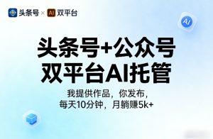 头条号+公众号双平台AI托管，我提供作品，你发布，每天10分钟，月躺賺5k+【揭秘】-八瞄副业网
