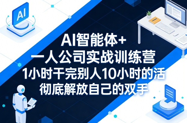 AI智能体+一人公司实战训练营，1小时干完别人10小时的活，彻底解放自己的双手-八瞄副业网