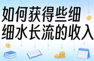 某大V付费文章:如何获得些细水长流的收入-八瞄副业网