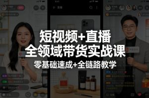 短视频+直播全领域带货实战课，零基础速成+全链路教学-八瞄副业网