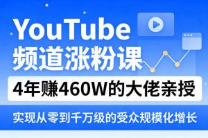 YouTube频道涨粉课,4年賺460W的大佬亲授,实现从零到千万级的受众规模化增长-八瞄副业网