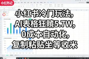 小红书冷门玩法,AI表格狂賺5.7W,0成本自动化,复制粘贴坐等收米-八瞄副业网